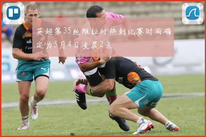 英超第35轮维拉对热刺比赛时间确定为5月4日凌晨2点