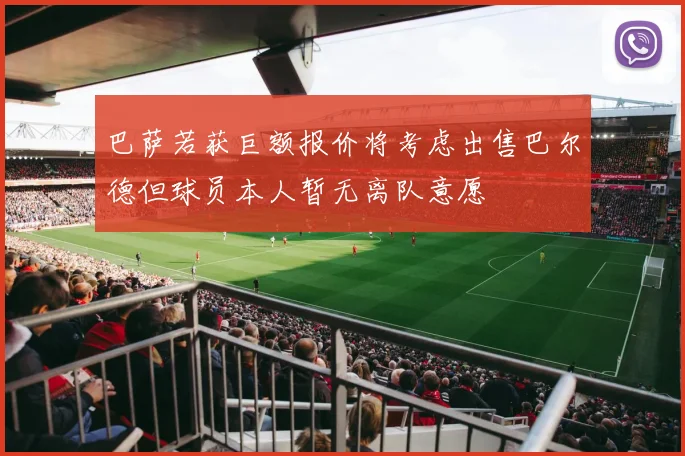 巴萨若获巨额报价将考虑出售巴尔德但球员本人暂无离队意愿