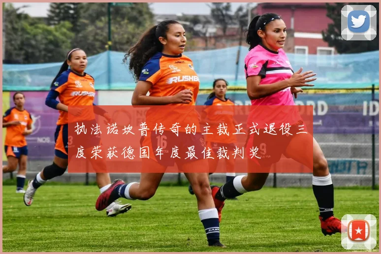 执法诺坎普传奇的主裁正式退役三度荣获德国年度最佳裁判奖