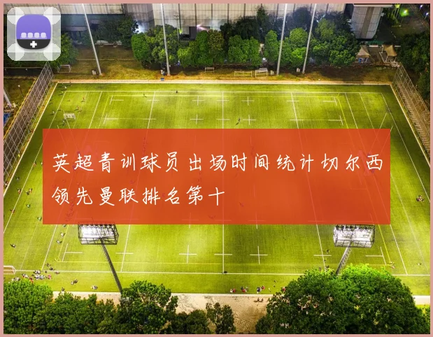 英超青训球员出场时间统计切尔西领先曼联排名第十