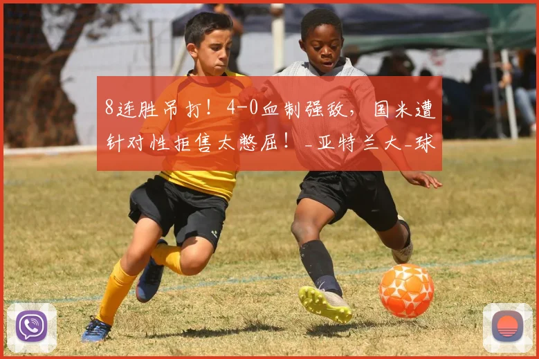 8连胜吊打！4-0血制强敌，国米遭针对性拒售太憋屈！_亚特兰大_球员_市场